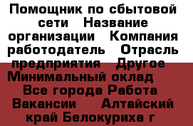 Помощник по сбытовой сети › Название организации ­ Компания-работодатель › Отрасль предприятия ­ Другое › Минимальный оклад ­ 1 - Все города Работа » Вакансии   . Алтайский край,Белокуриха г.